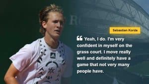 Sebastian Korda says "Yeah, I do. I'm very confident in myself on the grass court. I move really well and definitely have a game that not very many people have." via www.express.co.uk, tags: vinde - CC